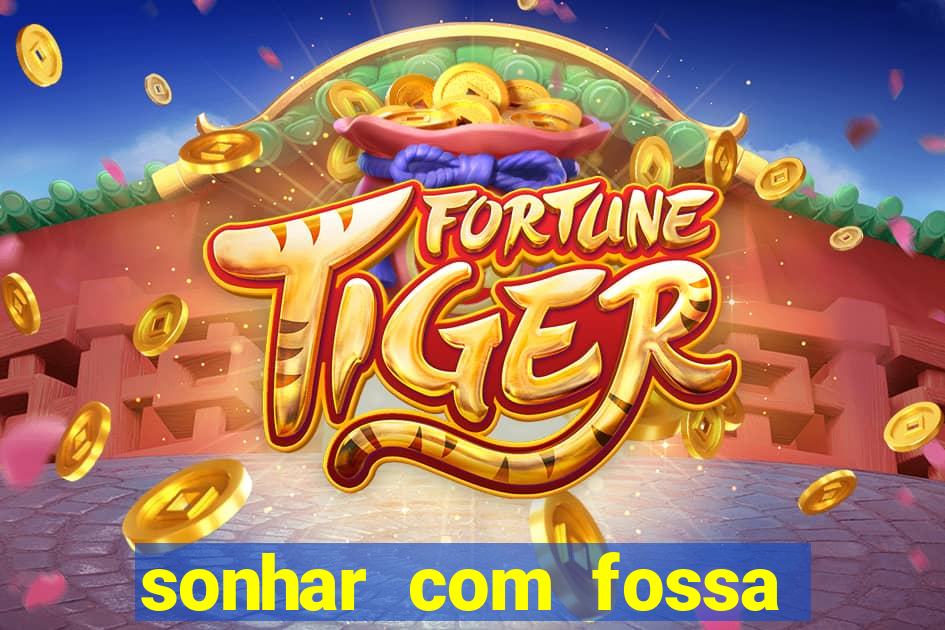 sonhar com fossa de fezes cheia